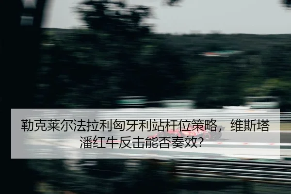 lei-ke-lai-er-fa-la-li-xiong-ya-li-zhan-gan-wei-ce-lve-wei-si-ta-pan-hong-niu-fan-ji-neng-fou-zou-xiao-2-608.jpg
