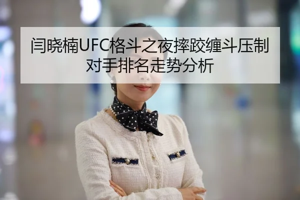 闫晓楠UFC格斗之夜摔跤缠斗压制对手排名走势分析