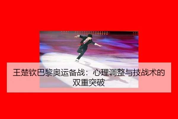 王楚钦巴黎奥运备战：心理调整与技战术的双重突破