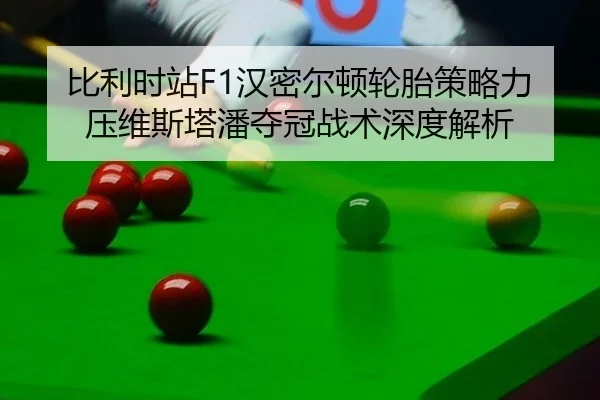 比利时站F1汉密尔顿轮胎策略力压维斯塔潘夺冠战术深度解析