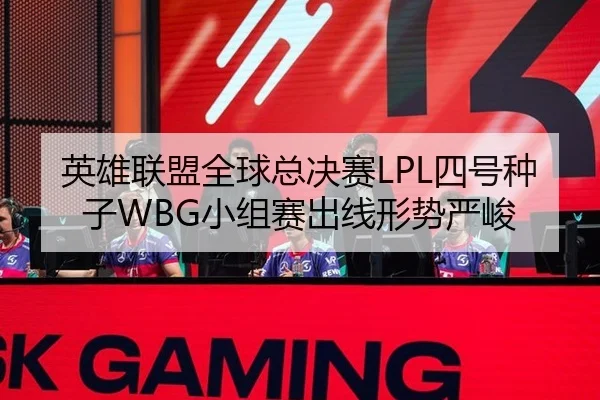 英雄联盟全球总决赛LPL四号种子WBG小组赛出线形势严峻