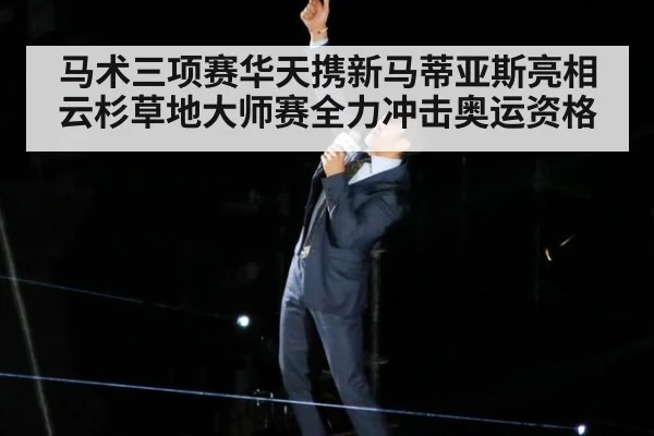 马术三项赛华天携新马蒂亚斯亮相云杉草地大师赛全力冲击奥运资格