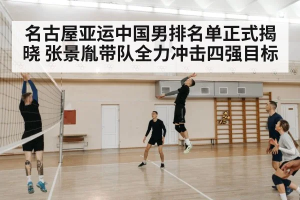 名古屋亚运中国男排名单正式揭晓 张景胤带队全力冲击四强目标