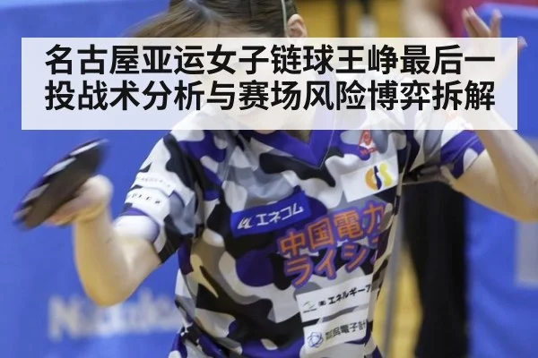 名古屋亚运女子链球王峥最后一投战术分析与赛场风险博弈拆解